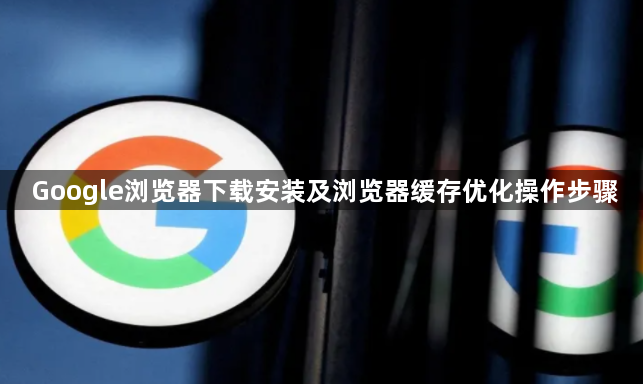 Google浏览器下载安装及浏览器缓存优化操作步骤1