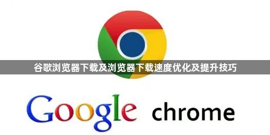 谷歌浏览器下载及浏览器下载速度优化及提升技巧1