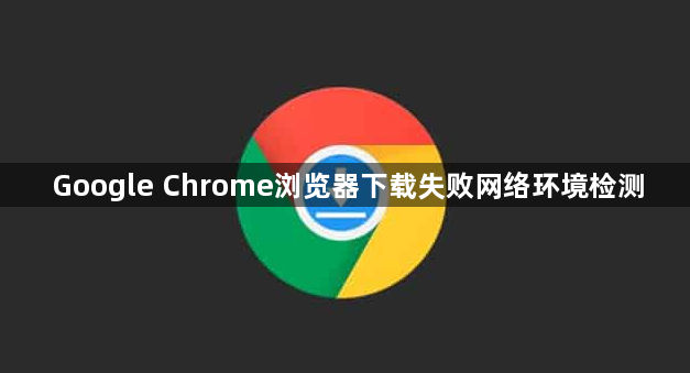 Google Chrome浏览器下载失败网络环境检测1