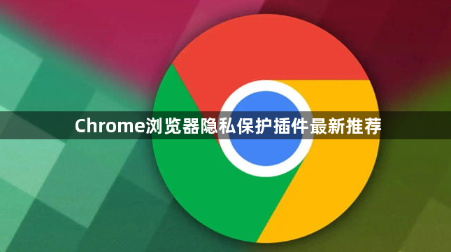 Chrome浏览器隐私保护插件最新推荐1