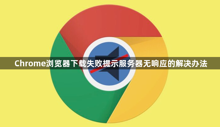 Chrome浏览器下载失败提示服务器无响应的解决办法1