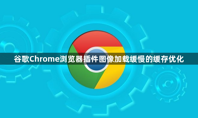 谷歌Chrome浏览器插件图像加载缓慢的缓存优化1