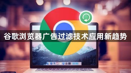 谷歌浏览器广告过滤技术应用新趋势1