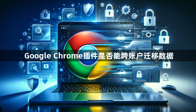 Google Chrome插件是否能跨账户迁移数据1