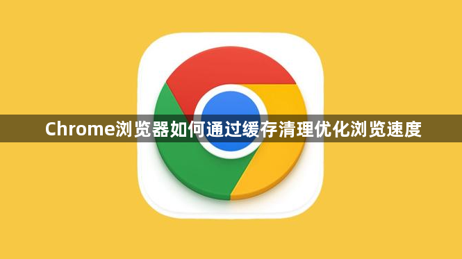 Chrome浏览器如何通过缓存清理优化浏览速度1