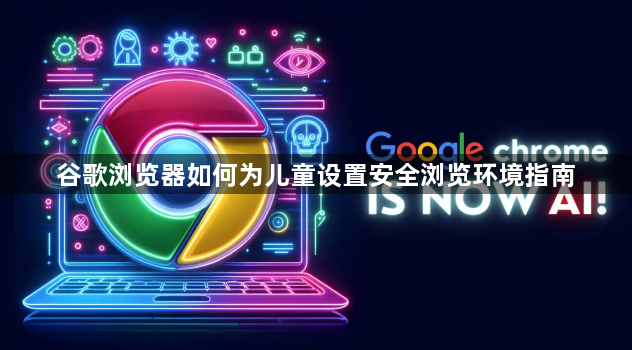 谷歌浏览器如何为儿童设置安全浏览环境指南1