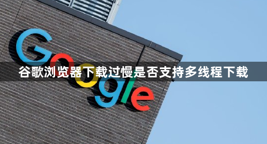 谷歌浏览器下载过慢是否支持多线程下载1