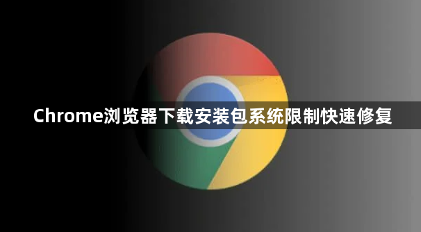 Chrome浏览器下载安装包系统限制快速修复1