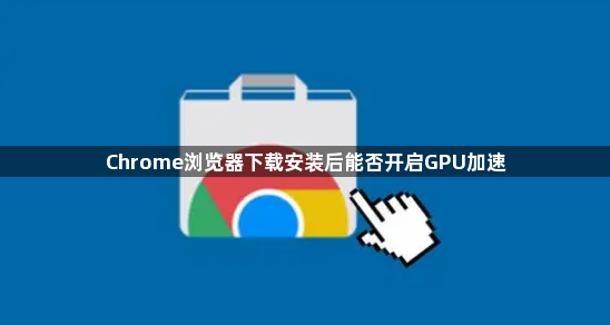 Chrome浏览器下载安装后能否开启GPU加速1