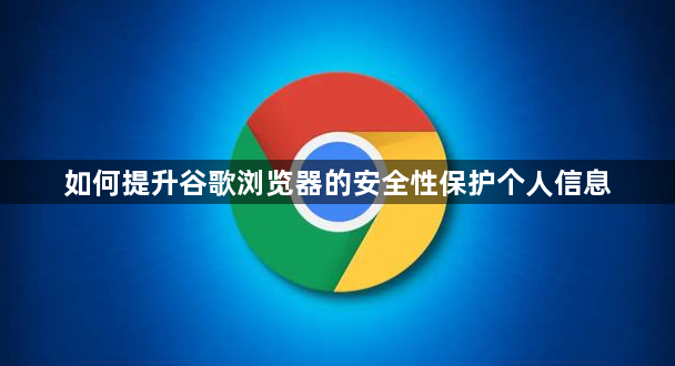 如何提升谷歌浏览器的安全性保护个人信息1