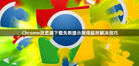 Chrome浏览器下载失败提示网络超时解决技巧1