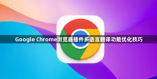 Google Chrome浏览器插件多语言翻译功能优化技巧1