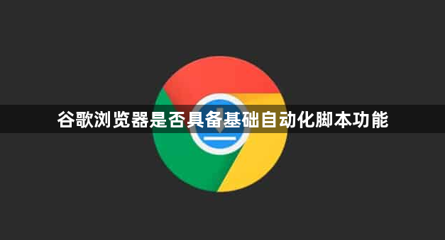 谷歌浏览器是否具备基础自动化脚本功能1