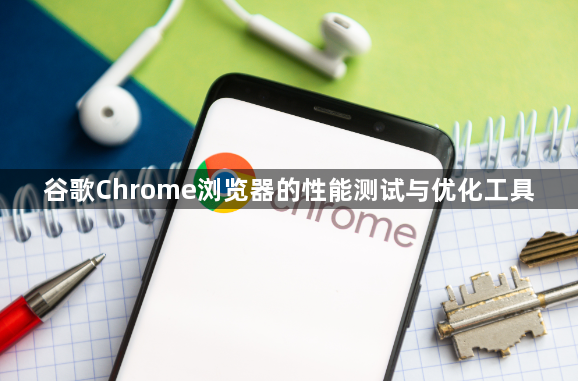 谷歌Chrome浏览器的性能测试与优化工具1