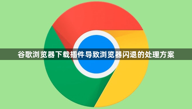 谷歌浏览器下载插件导致浏览器闪退的处理方案1