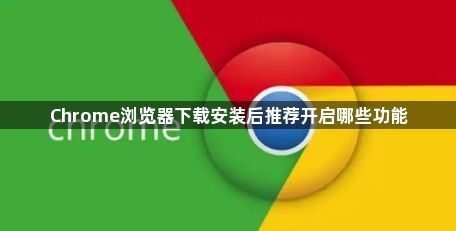 Chrome浏览器下载安装后推荐开启哪些功能1