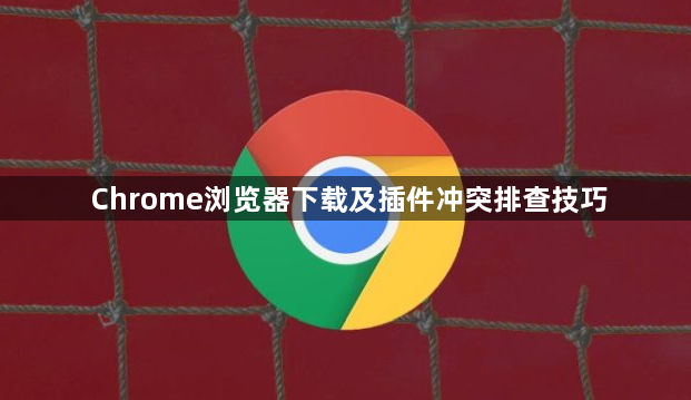 Chrome浏览器下载及插件冲突排查技巧1