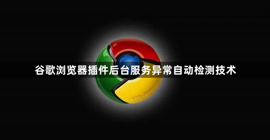 谷歌浏览器插件后台服务异常自动检测技术1