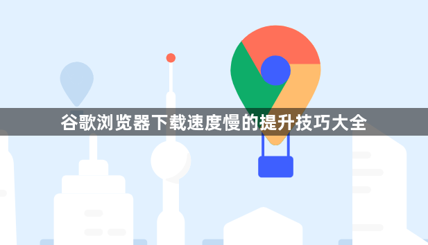 谷歌浏览器下载速度慢的提升技巧大全1