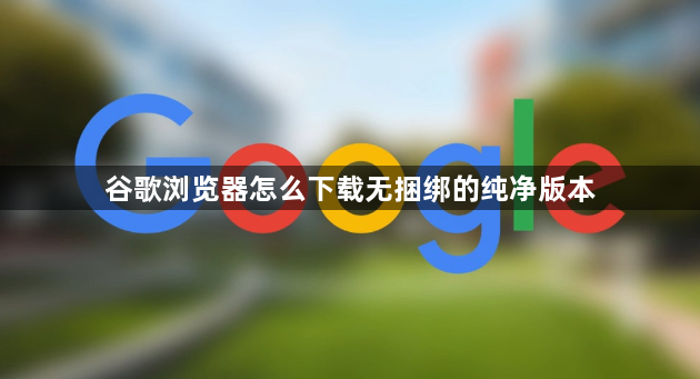 谷歌浏览器怎么下载无捆绑的纯净版本1