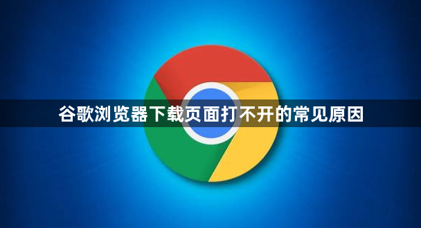 谷歌浏览器下载页面打不开的常见原因1