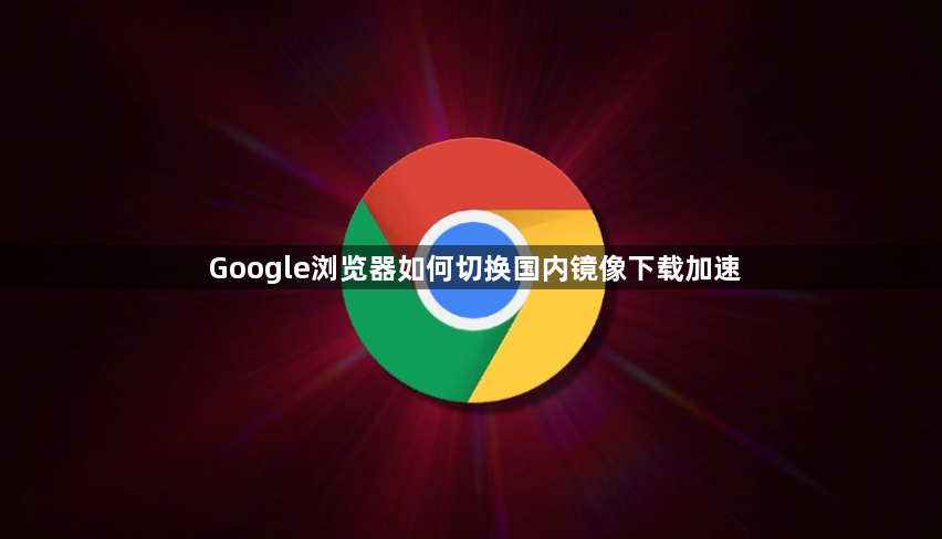 Google浏览器如何切换国内镜像下载加速1