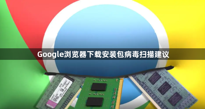 Google浏览器下载安装包病毒扫描建议1