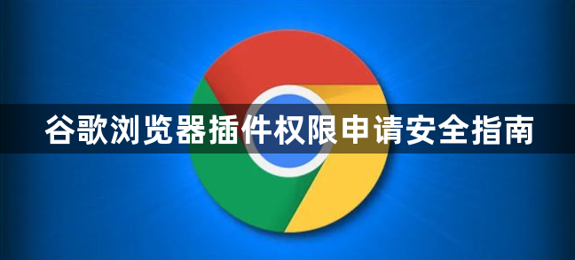 谷歌浏览器插件权限申请安全指南1