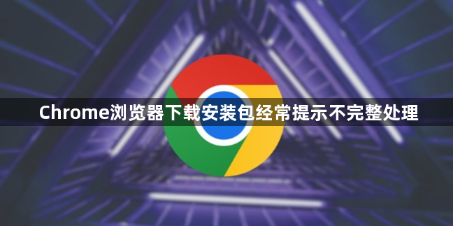 Chrome浏览器下载安装包经常提示不完整处理1