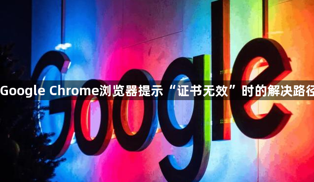 Google Chrome浏览器提示“证书无效”时的解决路径1