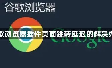 谷歌浏览器插件页面跳转延迟的解决办法1