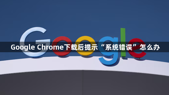 Google Chrome下载后提示“系统错误”怎么办1
