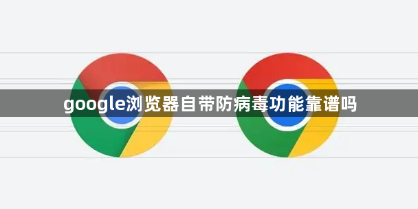 google浏览器自带防病毒功能靠谱吗1