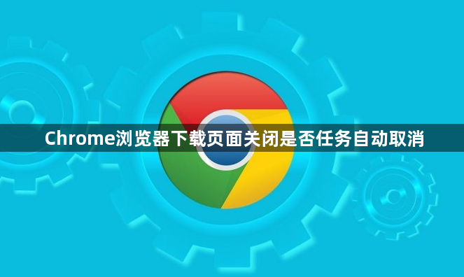 Chrome浏览器下载页面关闭是否任务自动取消1