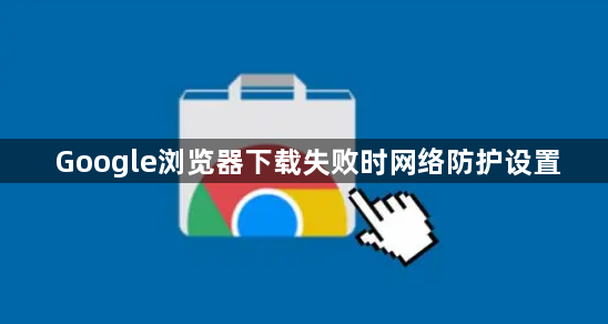 Google浏览器下载失败时网络防护设置1
