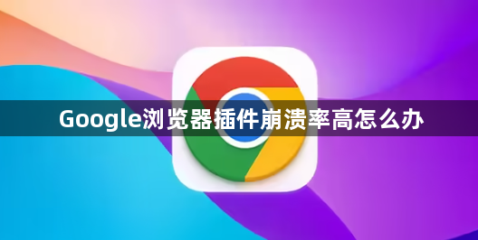 Google浏览器插件崩溃率高怎么办1