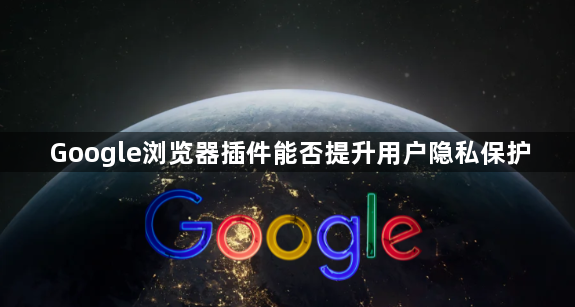 Google浏览器插件能否提升用户隐私保护1