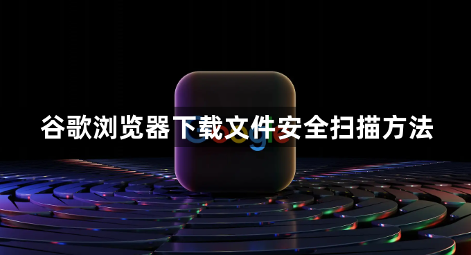 谷歌浏览器下载文件安全扫描方法1