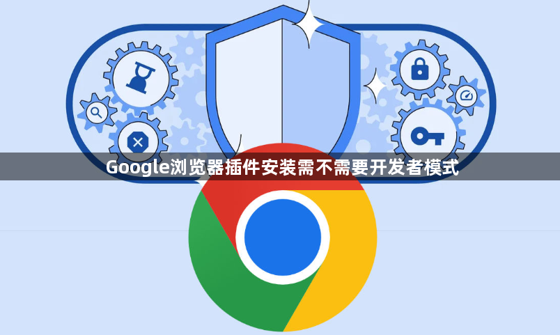 Google浏览器插件安装需不需要开发者模式1