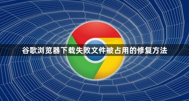 谷歌浏览器下载失败文件被占用的修复方法1