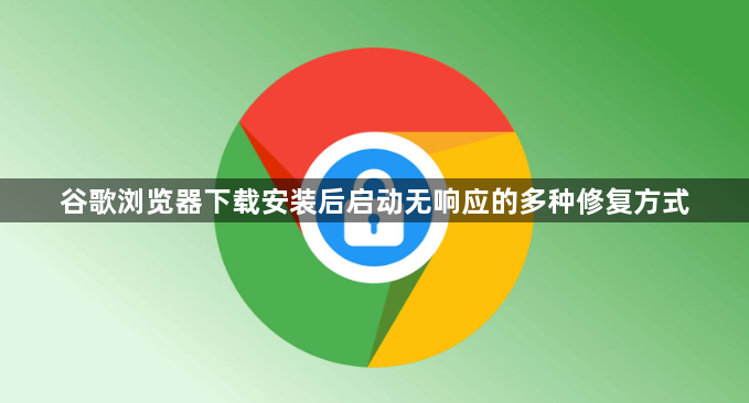 谷歌浏览器下载安装后启动无响应的多种修复方式1