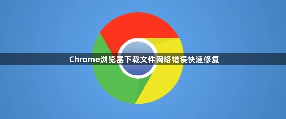 Chrome浏览器下载文件网络错误快速修复1