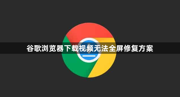 谷歌浏览器下载视频无法全屏修复方案1