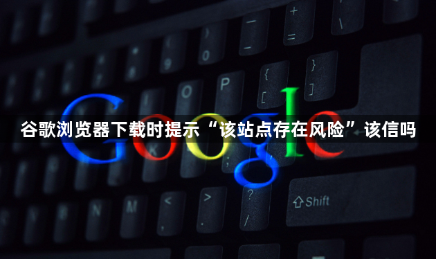 谷歌浏览器下载时提示“该站点存在风险”该信吗1