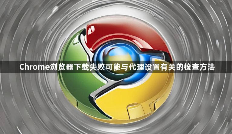 Chrome浏览器下载失败可能与代理设置有关的检查方法1