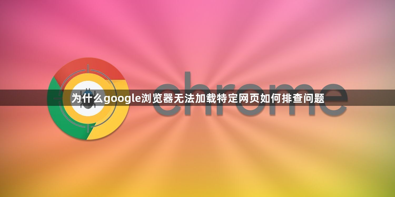 为什么google浏览器无法加载特定网页如何排查问题1
