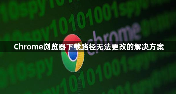 Chrome浏览器下载路径无法更改的解决方案1