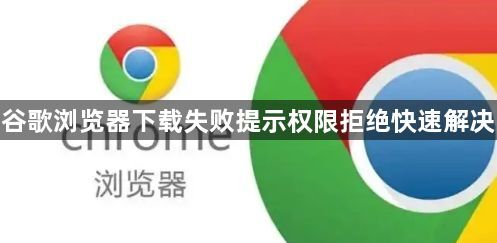 谷歌浏览器下载失败提示权限拒绝快速解决1
