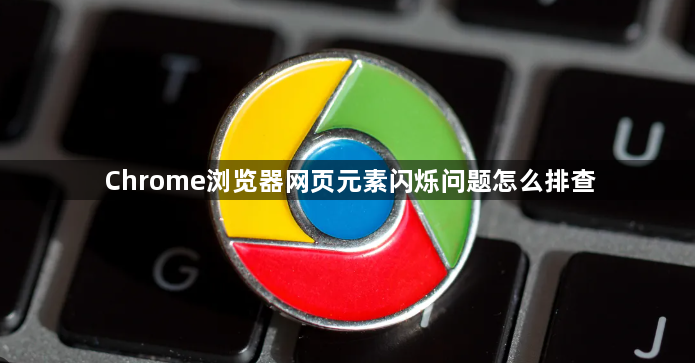 Chrome浏览器网页元素闪烁问题怎么排查1