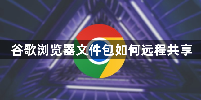 谷歌浏览器文件包如何远程共享1